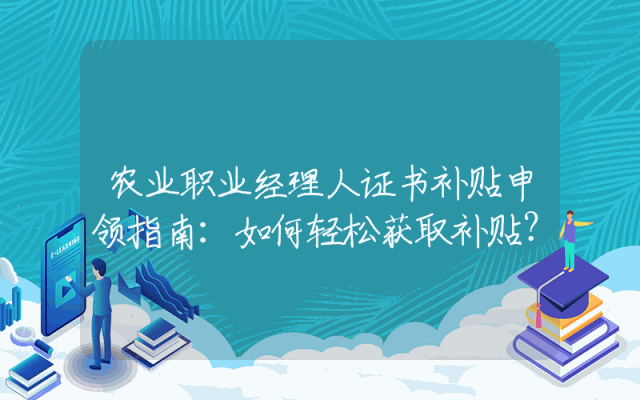 农业职业经理人证书补贴申领指南：如何轻松获取补贴？