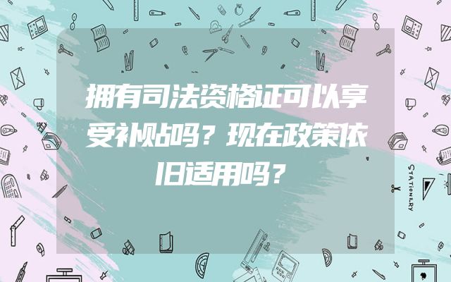 拥有司法资格证可以享受补贴吗？现在政策依旧适用吗？