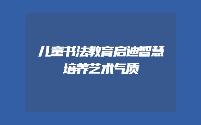 儿童书法教育启迪智慧培养艺术气质