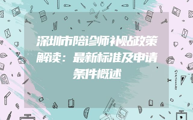 深圳市陪诊师补贴政策解读：最新标准及申请条件概述