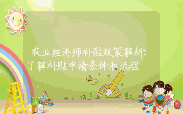 农业经济师补贴政策解析：了解补贴申请条件和流程