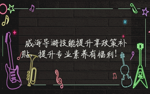 威海导游技能提升享政策补贴，提升专业素养有福利！
