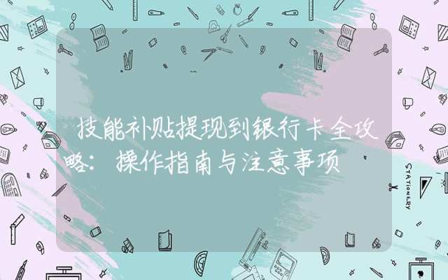 技能补贴提现到银行卡全攻略：操作指南与注意事项