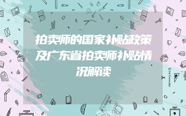 拍卖师的国家补贴政策及广东省拍卖师补贴情况解读