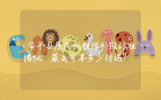 黄平县原民代教师补贴标准揭秘：最高可享多少待遇？