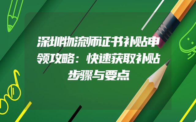 深圳物流师证书补贴申领攻略：快速获取补贴步骤与要点