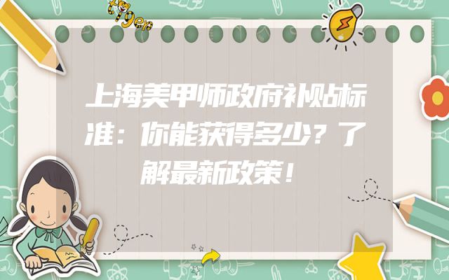 上海美甲师政府补贴标准：你能获得多少？了解最新政策！
