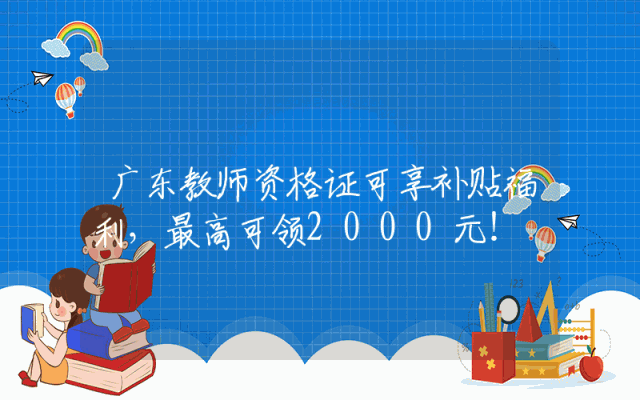 广东教师资格证可享补贴福利，最高可领2000元！
