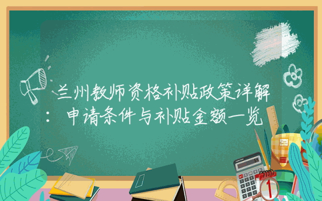 兰州教师资格补贴政策详解：申请条件与补贴金额一览