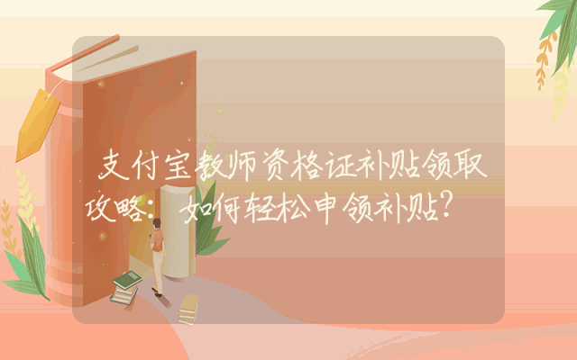 支付宝教师资格证补贴领取攻略：如何轻松申领补贴？