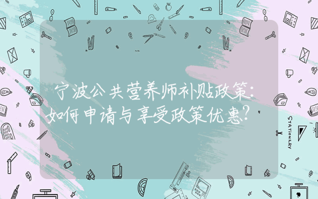 宁波公共营养师补贴政策：如何申请与享受政策优惠？