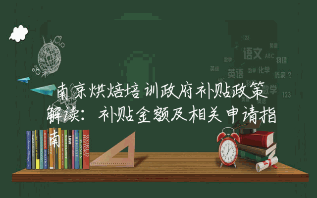 南京烘焙培训政府补贴政策解读：补贴金额及相关申请指南