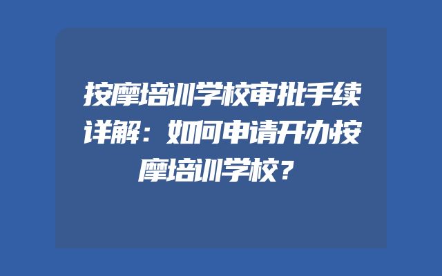 按摩培训学校审批手续详解：如何申请开办按摩培训学校？