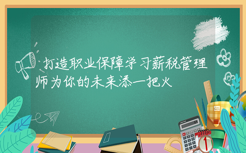 打造职业保障学习薪税管理师为你的未来添一把火