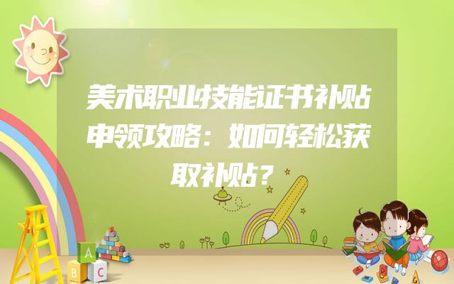 美术职业技能证书补贴申领攻略：如何轻松获取补贴？