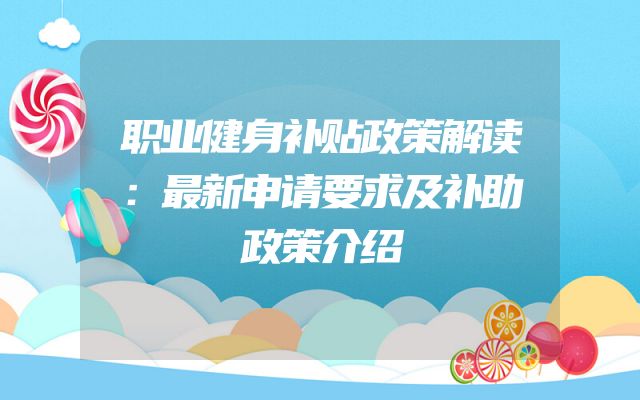 职业健身补贴政策解读：最新申请要求及补助政策介绍