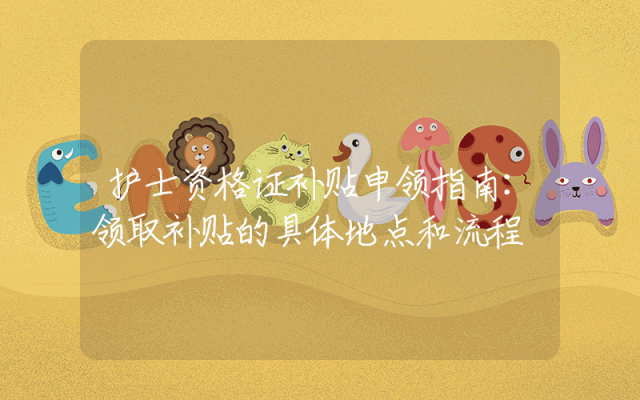 护士资格证补贴申领指南：领取补贴的具体地点和流程