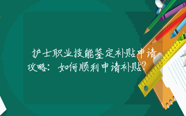 护士职业技能鉴定补贴申请攻略：如何顺利申请补贴？