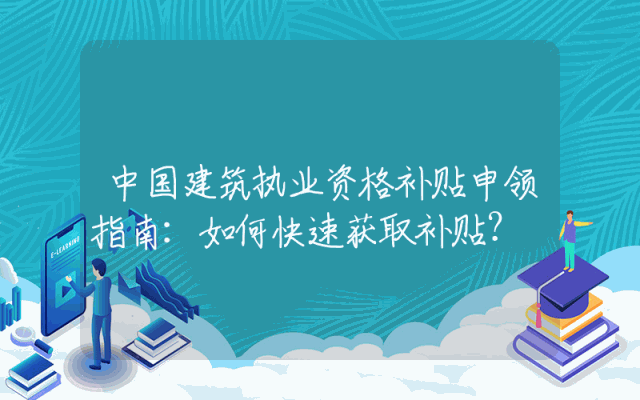 中国建筑执业资格补贴申领指南：如何快速获取补贴？