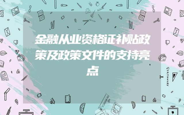 金融从业资格证补贴政策及政策文件的支持亮点