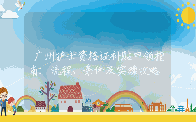 广州护士资格证补贴申领指南：流程、条件及实操攻略