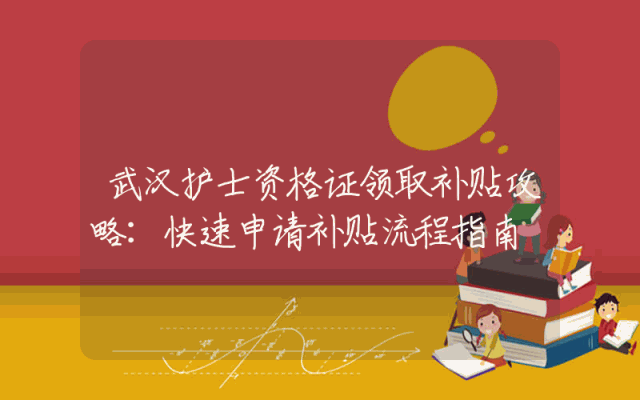 武汉护士资格证领取补贴攻略：快速申请补贴流程指南