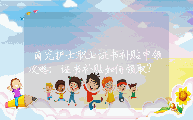 南充护士职业证书补贴申领攻略：证书补贴如何领取？