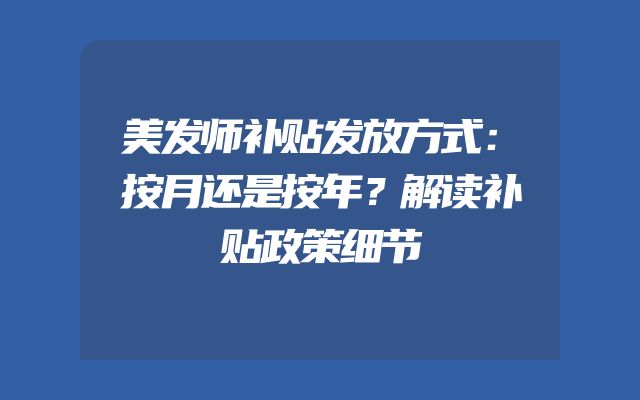 美发师补贴发放方式：按月还是按年？解读补贴政策细节