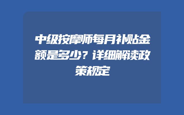 中级按摩师每月补贴金额是多少？详细解读政策规定