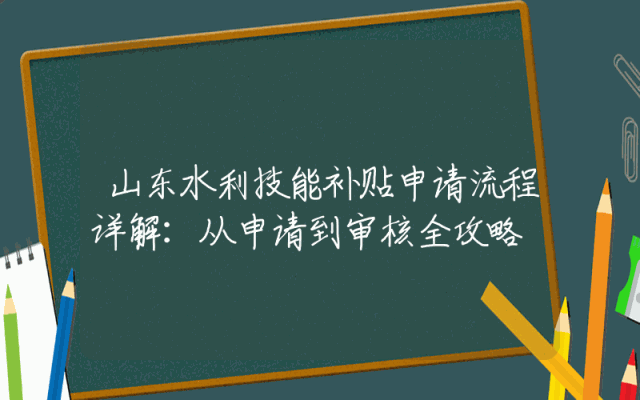 山东水利技能补贴申请流程详解：从申请到审核全攻略