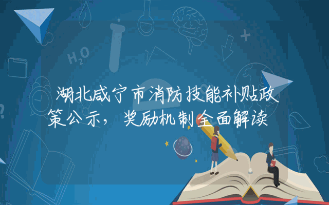 湖北咸宁市消防技能补贴政策公示，奖励机制全面解读