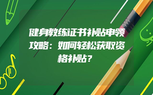 健身教练证书补贴申领攻略：如何轻松获取资格补贴？