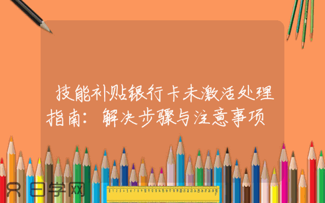 技能补贴银行卡未激活处理指南：解决步骤与注意事项