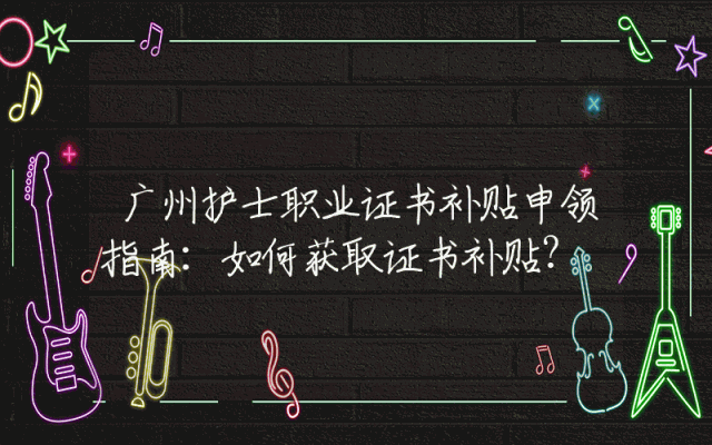 广州护士职业证书补贴申领指南：如何获取证书补贴？