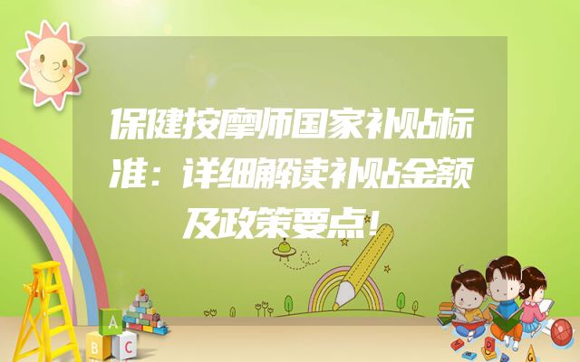 保健按摩师国家补贴标准：详细解读补贴金额及政策要点！
