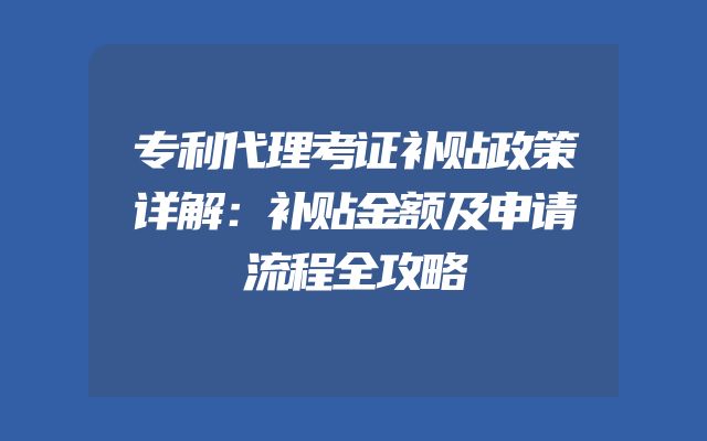 专利代理考证补贴政策详解：补贴金额及申请流程全攻略