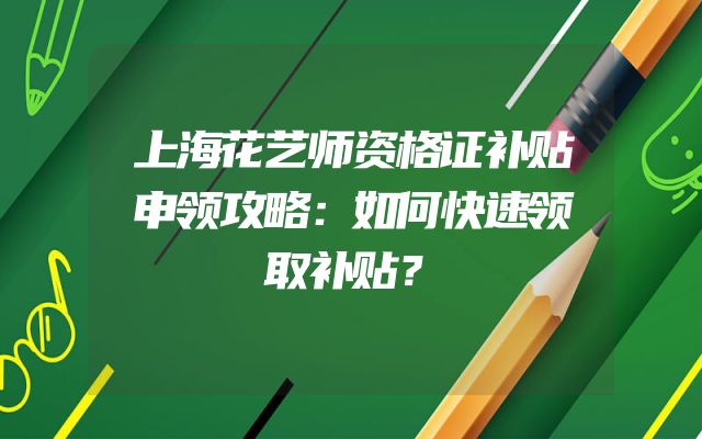 上海花艺师资格证补贴申领攻略：如何快速领取补贴？