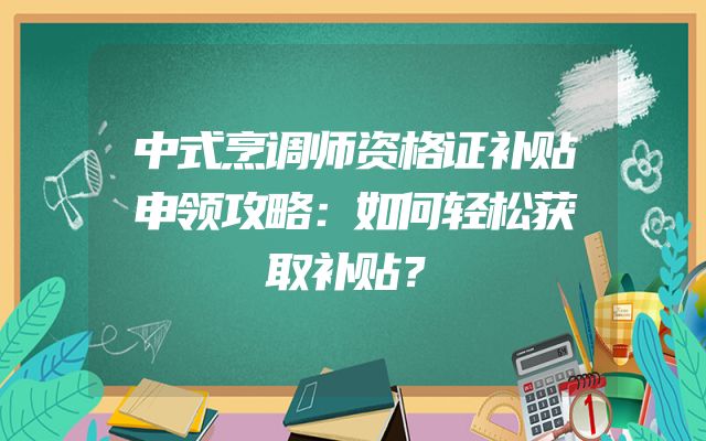 中式烹调师资格证补贴申领攻略：如何轻松获取补贴？
