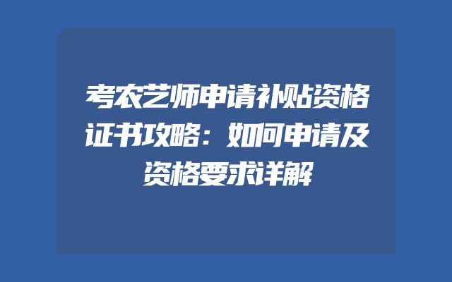 考农艺师申请补贴资格证书攻略：如何申请及资格要求详解