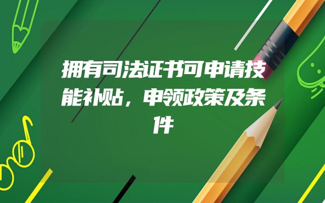 拥有司法证书可申请技能补贴，申领政策及条件