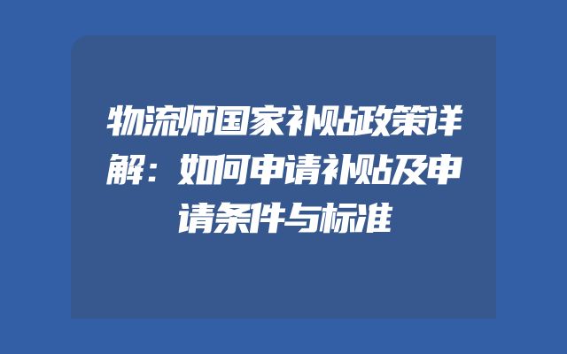 物流师国家补贴政策详解：如何申请补贴及申请条件与标准