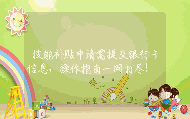 技能补贴申请需提交银行卡信息，操作指南一网打尽！