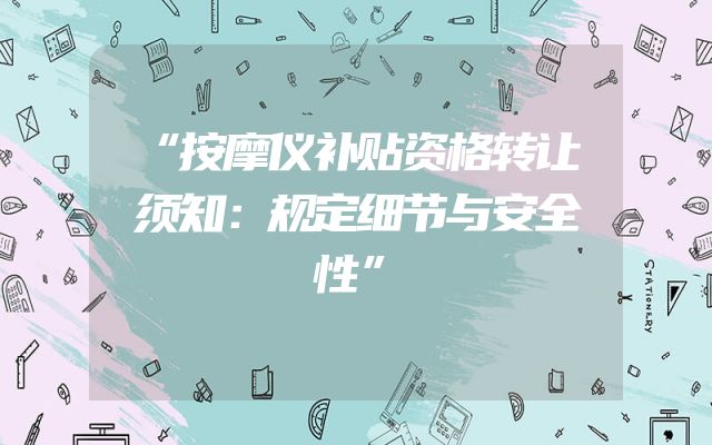 “按摩仪补贴资格转让须知：规定细节与安全性”