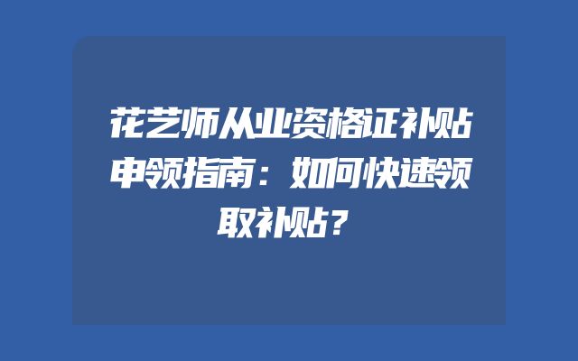 花艺师从业资格证补贴申领指南：如何快速领取补贴？