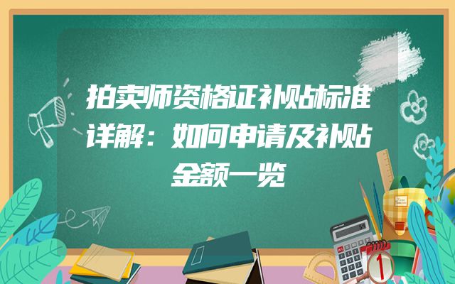 拍卖师资格证补贴标准详解：如何申请及补贴金额一览