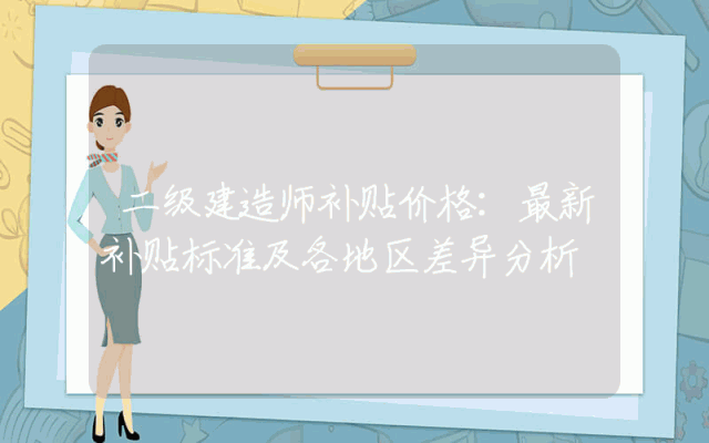 二级建造师补贴价格详解：最新补贴标准及各地区差异分析