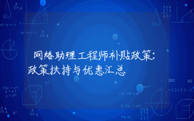 网络助理工程师补贴政策详解：政策扶持与优惠汇总
