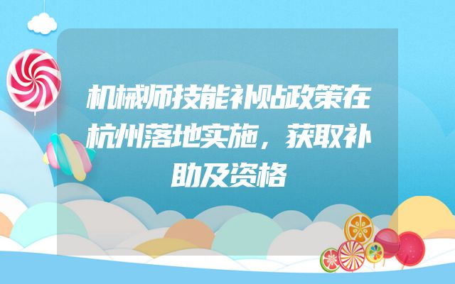 机械师技能补贴政策在杭州落地实施，获取补助及资格