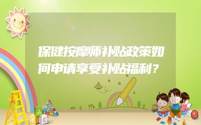 保健按摩师补贴政策如何申请享受补贴福利？