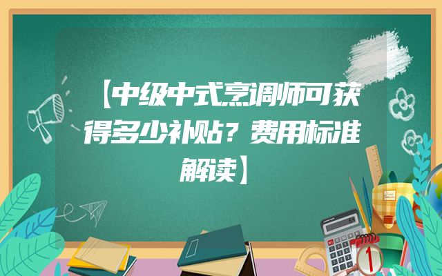 【中级中式烹调师可获得多少补贴？费用标准解读】